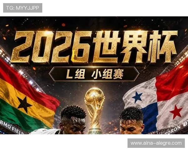 2026年世界杯加纳VS巴拿马比赛全场视频直播高清回放与精彩瞬间